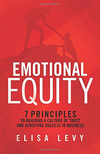 Emotional Equity: 7 Principles to Building a Culture of Trust and Achieving Success in Business